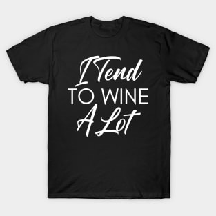 I Tend To Wine A Lot. Funny Wine Lover Quote. T-Shirt